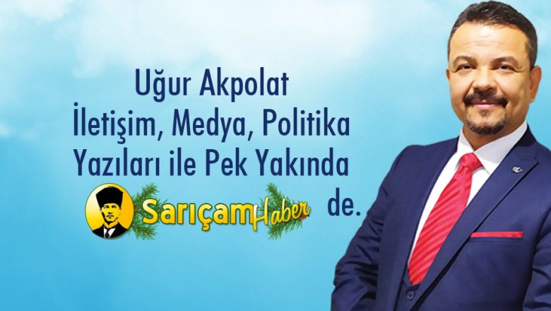  Uğur Akpolat, İletişim, Medya ve Politika Yazıları İle Sarıçam Haberde.